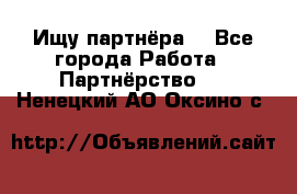 Ищу партнёра  - Все города Работа » Партнёрство   . Ненецкий АО,Оксино с.